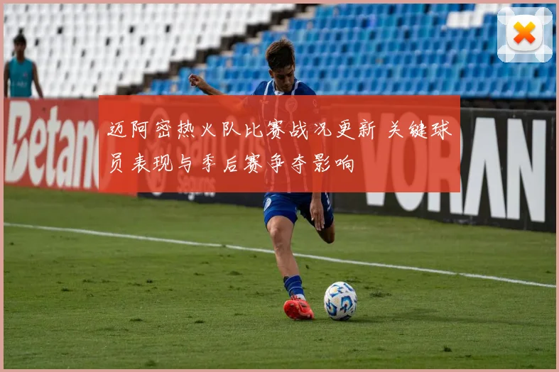 迈阿密热火队比赛战况更新 关键球员表现与季后赛争夺影响