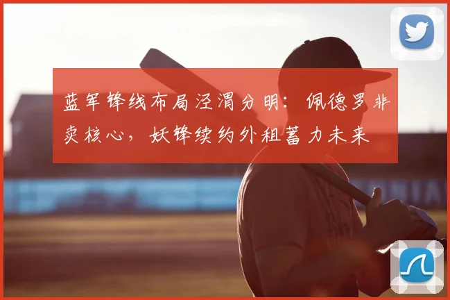 蓝军锋线布局泾渭分明：佩德罗非卖核心，妖锋续约外租蓄力未来
