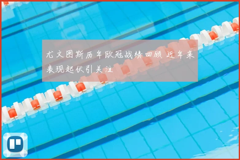 尤文图斯历年欧冠战绩回顾 近年来表现起伏引关注