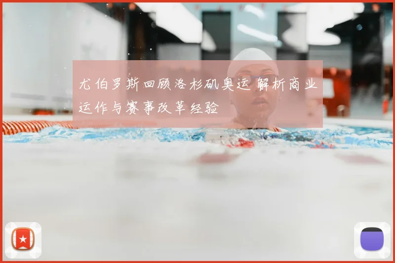 尤伯罗斯回顾洛杉矶奥运 解析商业运作与赛事改革经验