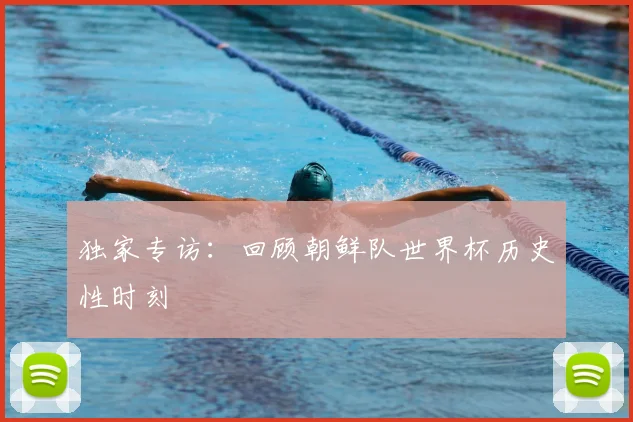 独家专访:回顾朝鲜队世界杯历史性时刻