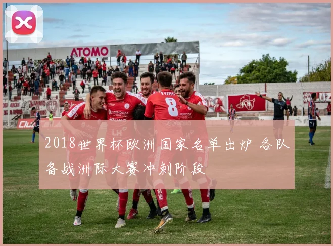 2018世界杯欧洲国家名单出炉 各队备战洲际大赛冲刺阶段