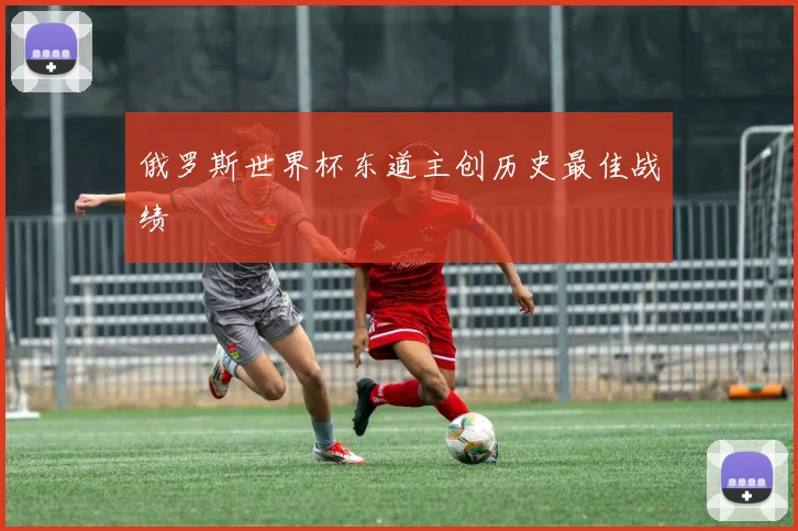 俄罗斯世界杯东道主创历史最佳战绩