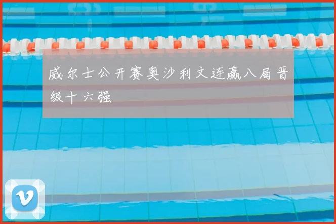 威尔士公开赛奥沙利文连赢八局晋级十六强