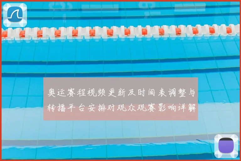 奥运赛程视频更新及时间表调整与转播平台安排对观众观赛影响详解