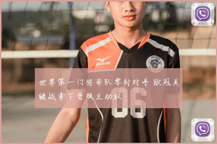 世界第一门将率队零封对手 欧冠关键战拿下晋级主动权