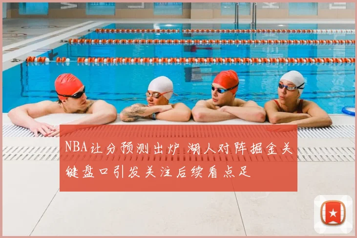 NBA让分预测出炉 湖人对阵掘金关键盘口引发关注后续看点足