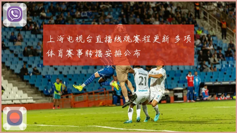 上海电视台直播线观赛程更新 多项体育赛事转播安排公布