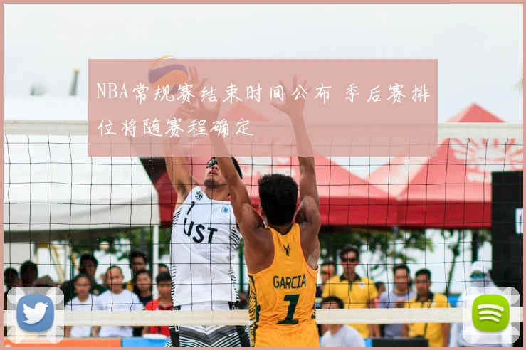 NBA常规赛结束时间公布 季后赛排位将随赛程确定