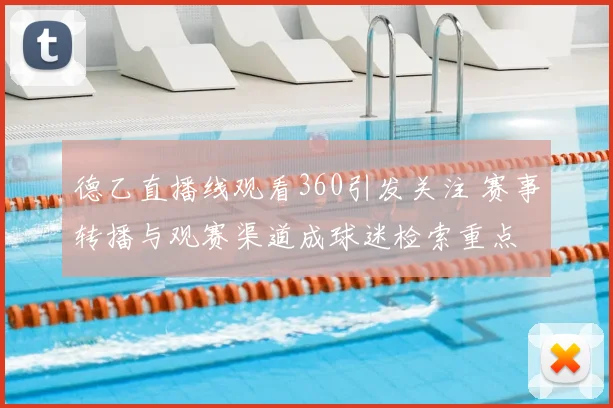 德乙直播线观看360引发关注 赛事转播与观赛渠道成球迷检索重点
