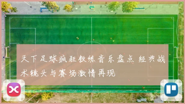天下足球疯狂教练音乐盘点 经典战术镜头与赛场激情再现