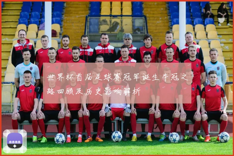 世界杯首届足球赛冠军诞生夺冠之路回顾及历史影响解析