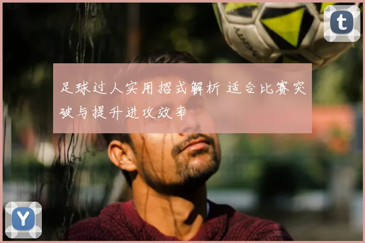 足球过人实用招式解析 适合比赛突破与提升进攻效率