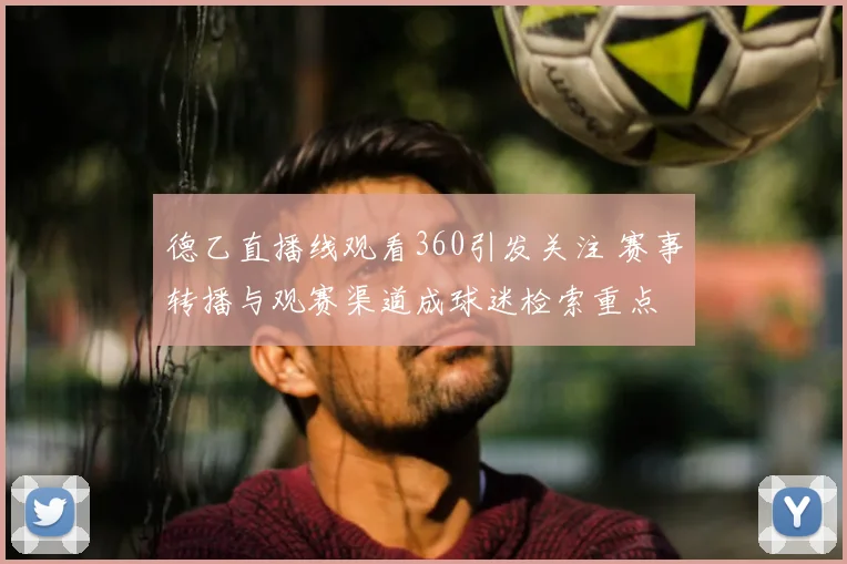 德乙直播线观看360引发关注 赛事转播与观赛渠道成球迷检索重点