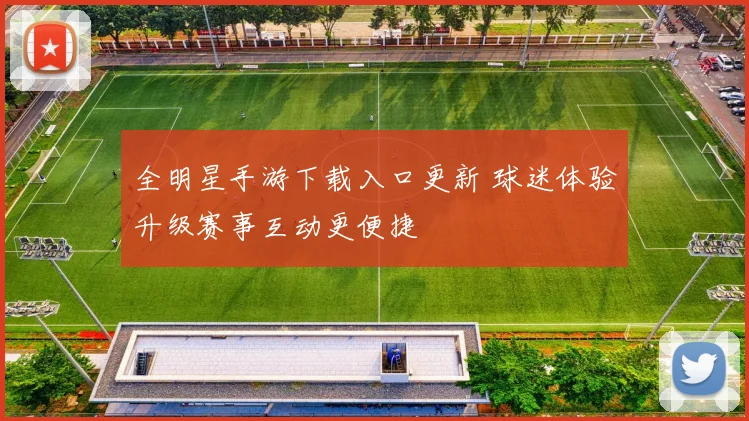 全明星手游下载入口更新 球迷体验升级赛事互动更便捷