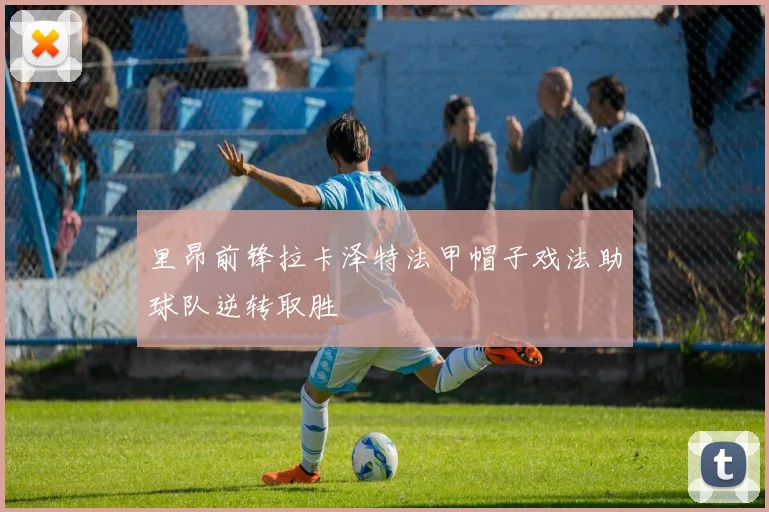 里昂前锋拉卡泽特法甲帽子戏法助球队逆转取胜