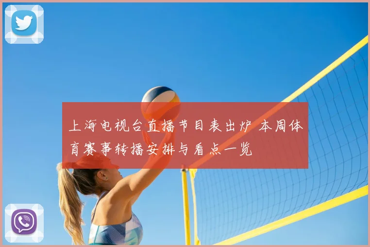 上海电视台直播节目表出炉 本周体育赛事转播安排与看点一览