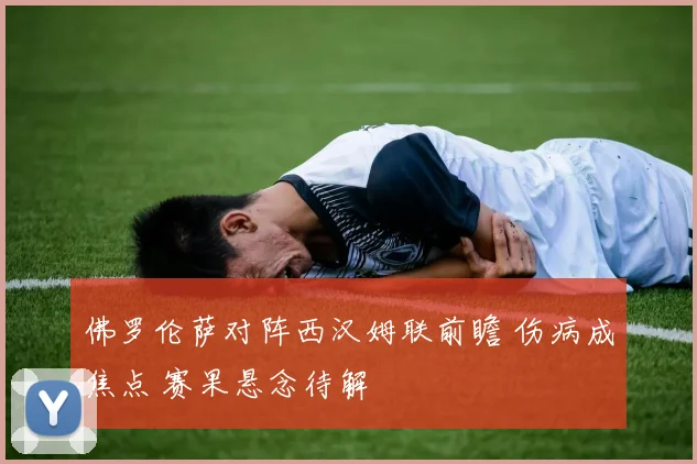佛罗伦萨对阵西汉姆联前瞻 伤病成焦点 赛果悬念待解