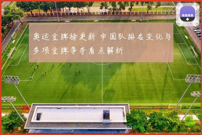 奥运金牌榜更新 中国队排名变化与多项金牌争夺看点解析