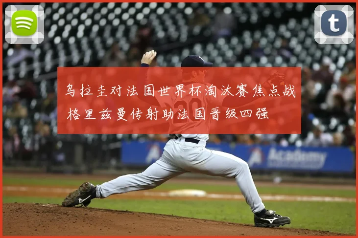 乌拉圭对法国世界杯淘汰赛焦点战 格里兹曼传射助法国晋级四强
