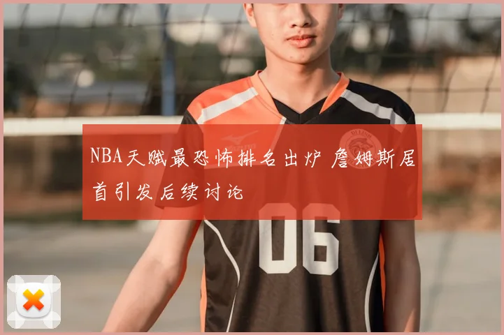 NBA天赋最恐怖排名出炉 詹姆斯居首引发后续讨论