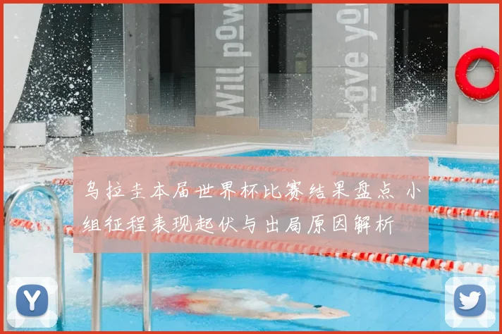 乌拉圭本届世界杯比赛结果盘点 小组征程表现起伏与出局原因解析