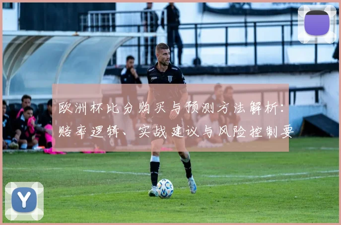 欧洲杯比分购买与预测方法解析：赔率逻辑、实战建议与风险控制要点