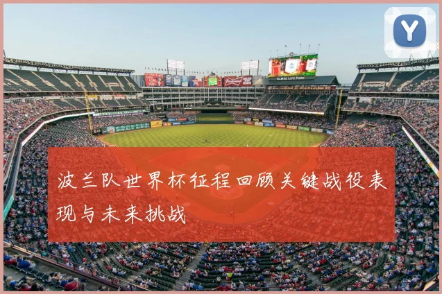 波兰队世界杯征程回顾关键战役表现与未来挑战