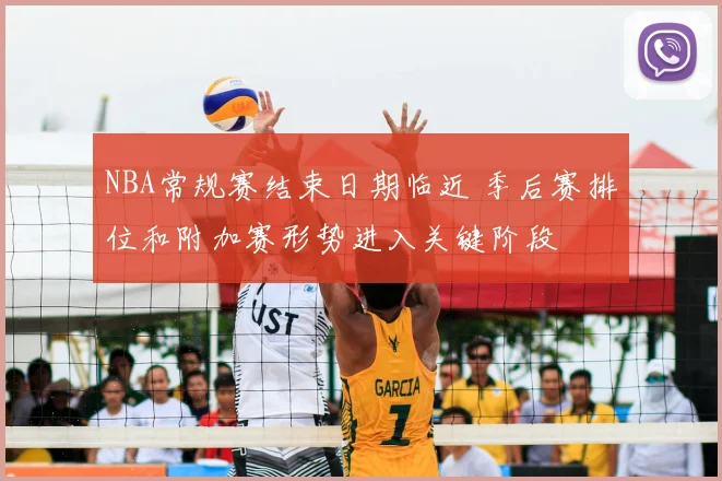 NBA常规赛结束日期临近 季后赛排位和附加赛形势进入关键阶段