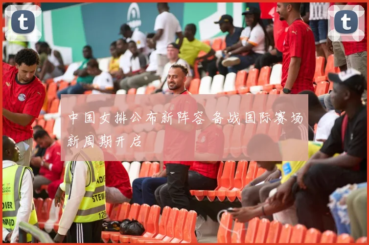 中国女排公布新阵容 备战国际赛场新周期开启