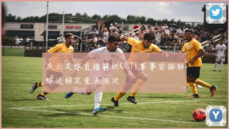 风云足球直播解析CCTV赛事安排助球迷锁定重点场次