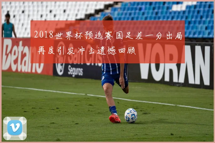 2018世界杯预选赛国足差一分出局 再度引发冲击遗憾回顾
