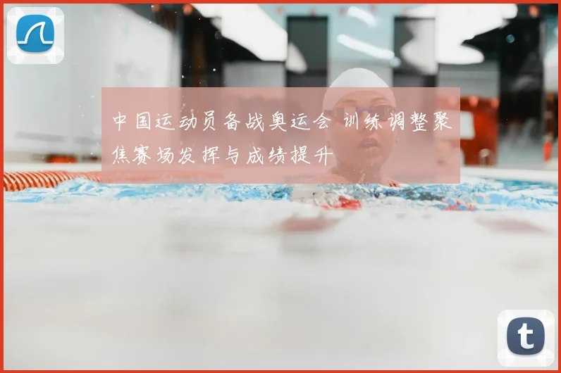 中国运动员备战奥运会 训练调整聚焦赛场发挥与成绩提升