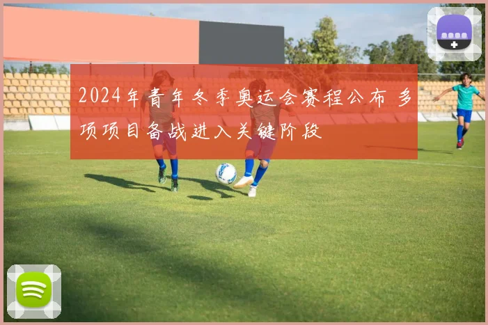2024年青年冬季奥运会赛程公布 多项项目备战进入关键阶段