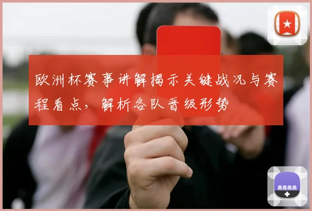 欧洲杯赛事讲解揭示关键战况与赛程看点，解析各队晋级形势
