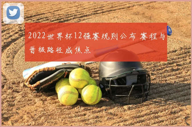 2022世界杯12强赛规则公布 赛程与晋级路径成焦点