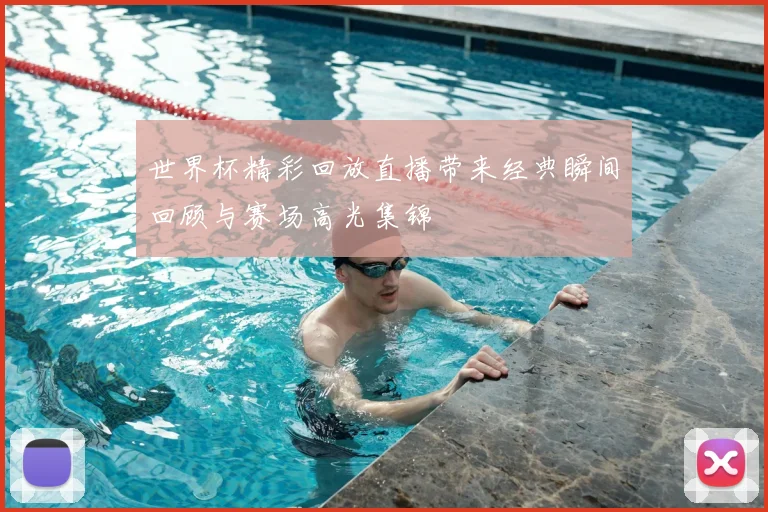 世界杯精彩回放直播带来经典瞬间回顾与赛场高光集锦