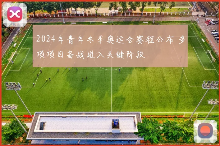 2024年青年冬季奥运会赛程公布 多项项目备战进入关键阶段