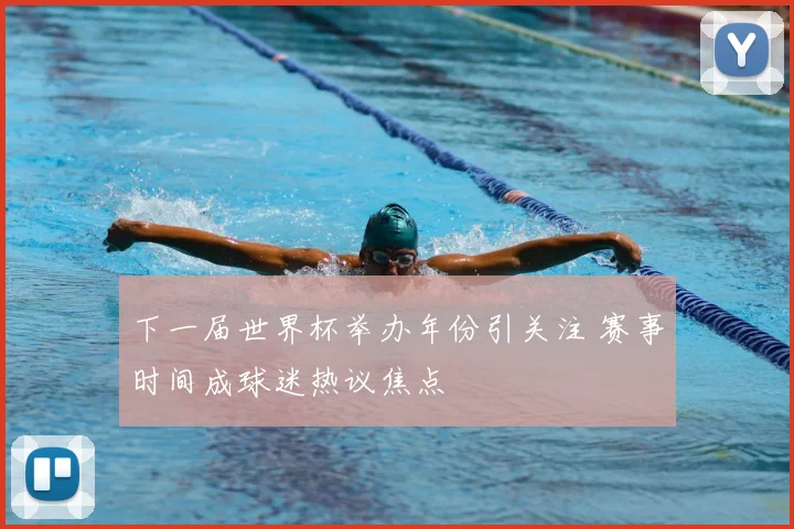 下一届世界杯举办年份引关注 赛事时间成球迷热议焦点