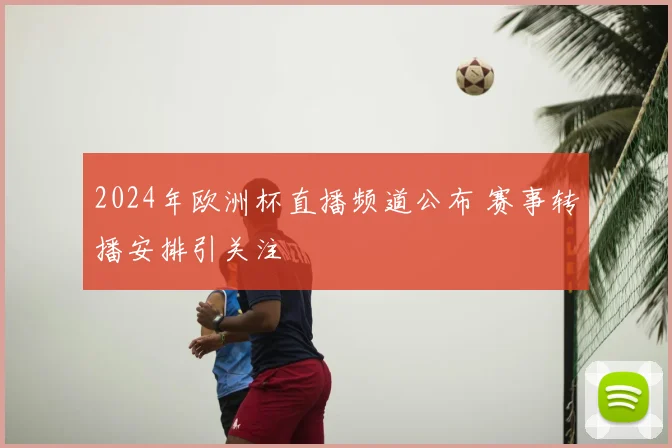 2024年欧洲杯直播频道公布 赛事转播安排引关注