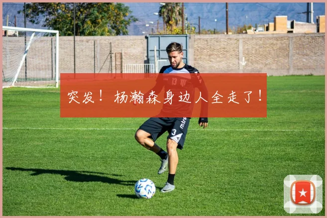 突发!杨瀚森身边人全走了!